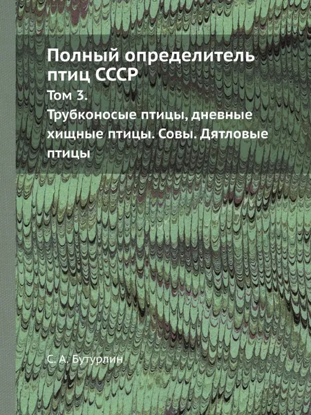 Обложка книги Полный определитель птиц СССР. Том 3. Трубконосые птицы, дневные хищные птицы. Совы. Дятловые птицы, С. А. Бутурлин