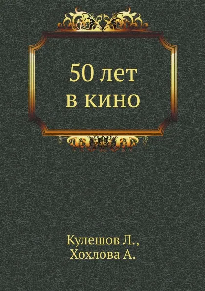 Обложка книги 50 лет в кино, Л. Кулешов