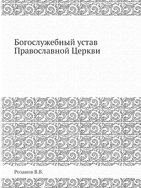 Обложка книги Богослужебный устав Православной Церкви, В. В. Розанов