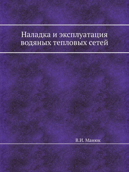 Обложка книги Наладка и эксплуатация водяных тепловых сетей, В.И. Манюк