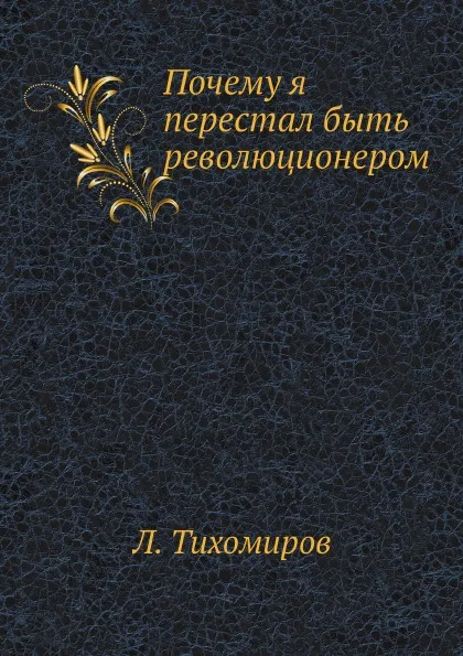 Обложка книги Почему я перестал быть революционером, Л. Тихомиров