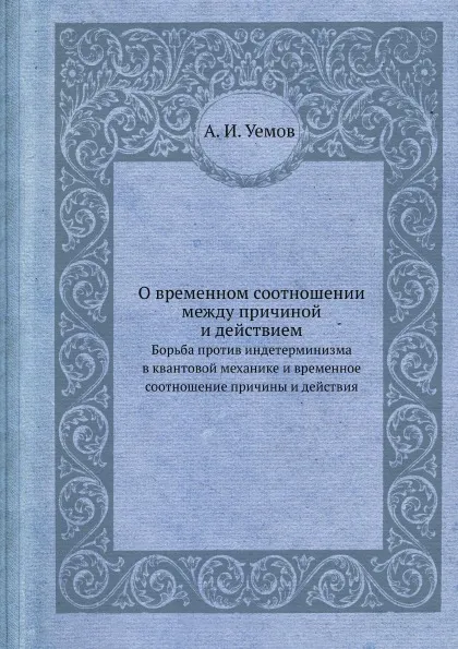 Обложка книги О временном соотношении между причиной и действием. Борьба против индетерминизма в квантовой механике и временное соотношение причины и действия, А.И. Уемов