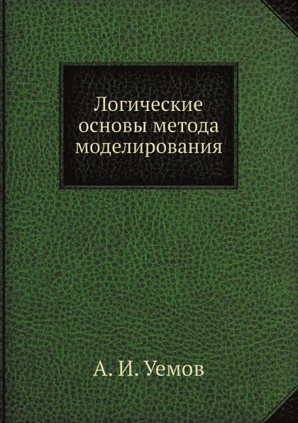 Обложка книги Логические основы метода моделирования, А.И. Уемов