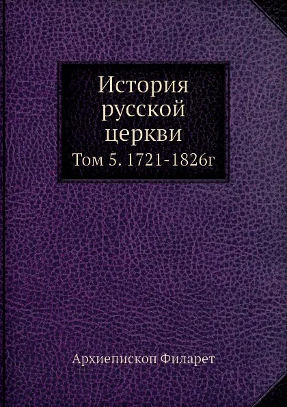 Обложка книги История русской церкви. Том 5. 1721-1826г, Архиепископ Филарет