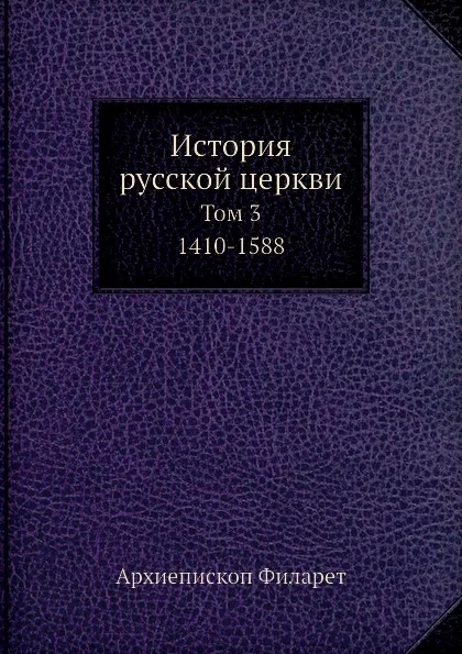 Обложка книги История русской церкви в пяти томах. Том 3. 1410-1588, Архиепископ Филарет