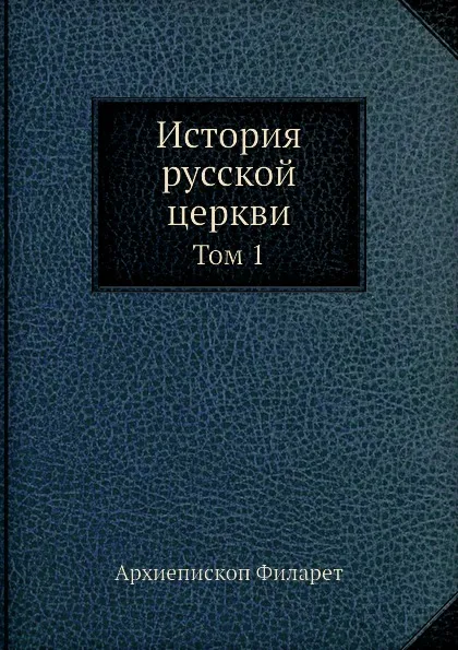 Обложка книги История русской церкви. Том 1, Архиепископ Филарет