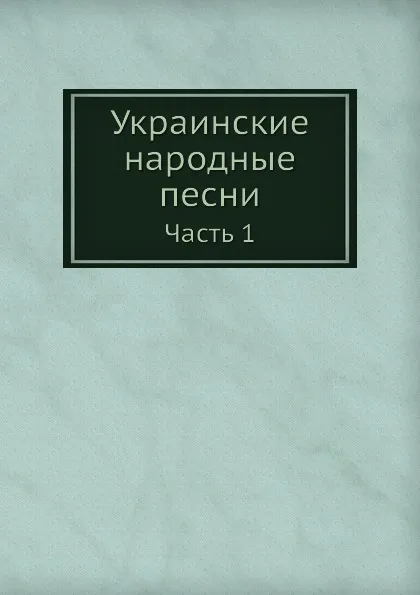 Обложка книги Украинские народные песни. Часть 1, М. Максимович