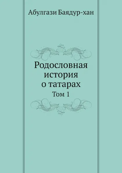 Обложка книги Родословная история о татарах. Том 1, А. Баядур-хан