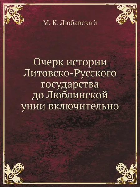 Обложка книги Очерк истории Литовско-Русского государства до Люблинской унии включительно, М. К. Любавский