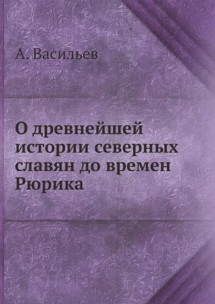 Обложка книги О древнейшей истории северных славян до времен Рюрика, А. Васильев