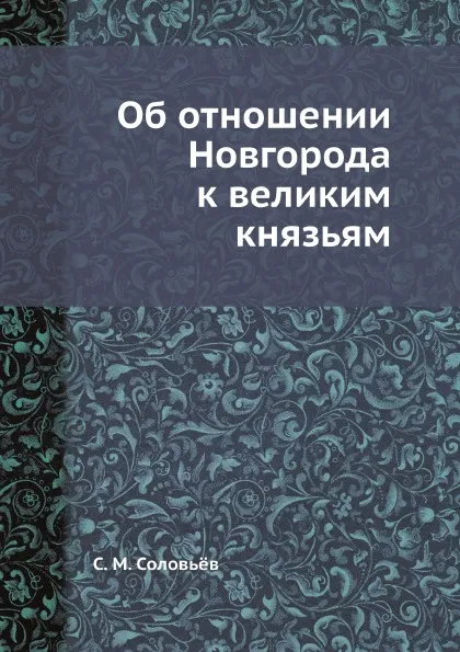 Обложка книги Об отношении Новгорода к великим князьям, С. М. Соловьёв