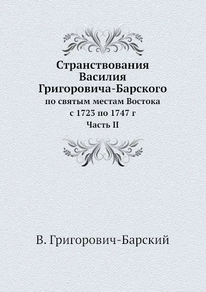 Обложка книги Странствования Василия Григоровича-Барского. по святым местам Востока с 1723 по 1747 г Часть II, В. Григорович-Барский