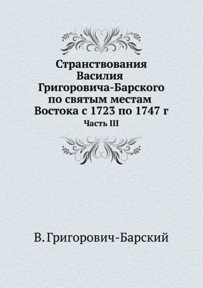 Обложка книги Странствования Василия Григоровича-Барского по святым местам Востока с 1723 по 1747 г. Часть III, В. Григорович-Барский