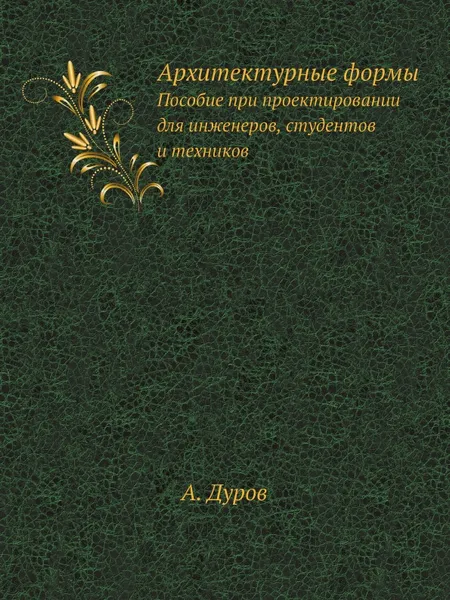 Обложка книги Архитектурные формы. Пособие при проектировании для инженеров, студентов и техников, А. Дуров