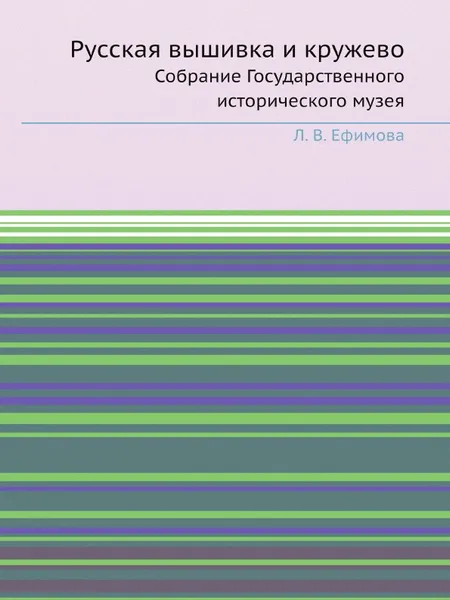 Обложка книги Русская вышивка и кружево. Собрание Государственного исторического музея, Л. В. Ефимова