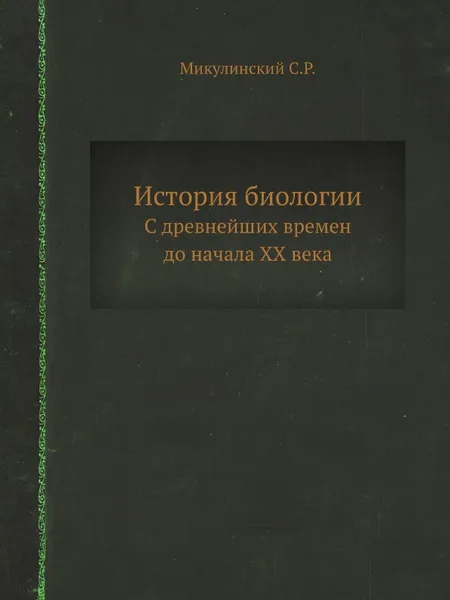 Обложка книги История биологии. C древнейших времен до начала XX века, С.Р. Микулинский