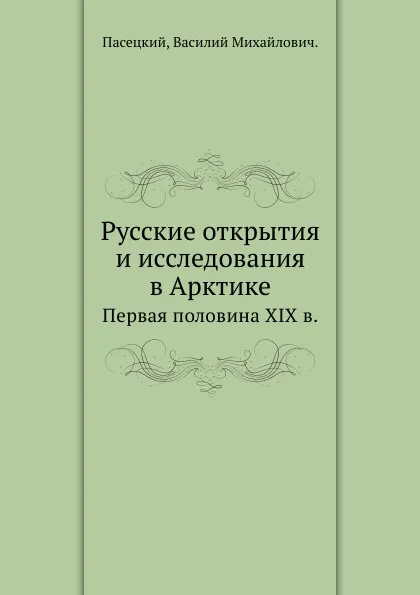 Обложка книги Русские открытия и исследования в Арктике. Первая половина XIX в., В.М. Пасецкий