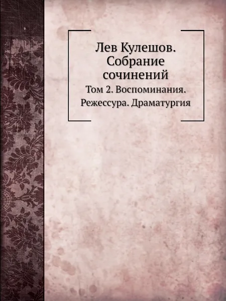 Обложка книги Лев Кулешов. Собрание сочинений. Том 2. Воспоминания. Режиссура. Драматургия, Л.В. Кулешов