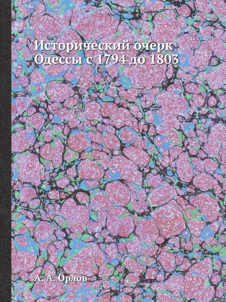 Обложка книги Исторический очерк Одессы с 1794 до 1803, А.А. Орлов