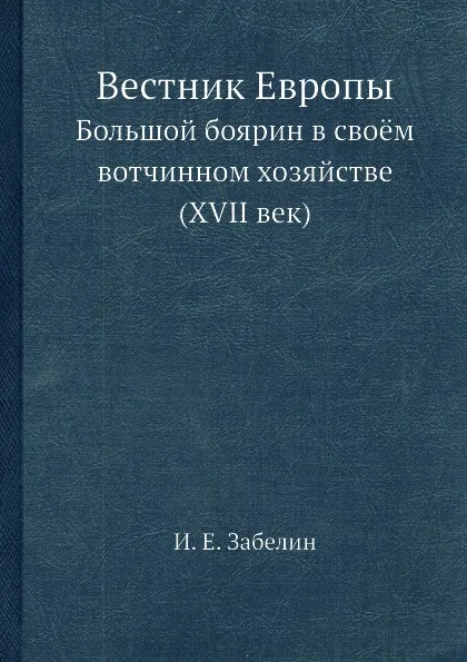 Обложка книги Вестник Европы. Большой боярин в своём вотчинном хозяйстве (XVII век), И.Е. Забелин