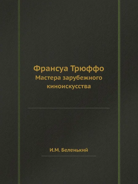 Обложка книги Франсуа Трюффо. Мастера зарубежного киноискусства, И.М. Беленький