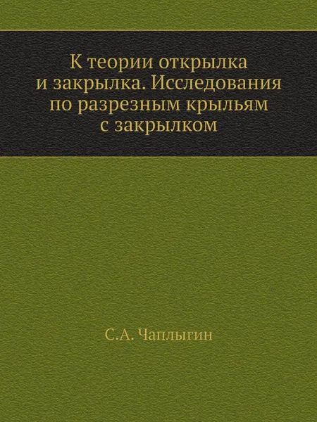 Обложка книги К теории открылка и закрылка. Исследования по разрезным крыльям с закрылком, С.А. Чаплыгин