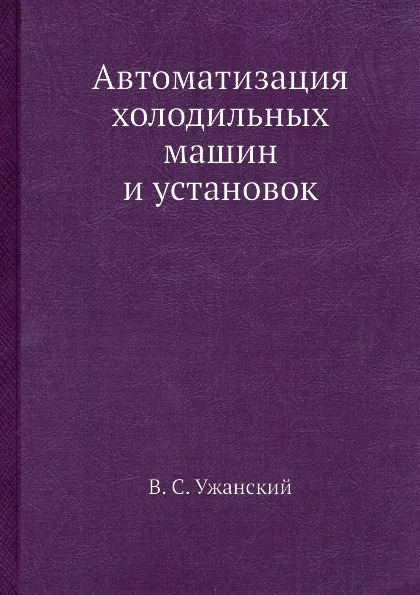 Обложка книги Автоматизация холодильных машин и установок, В.С. Ужанский