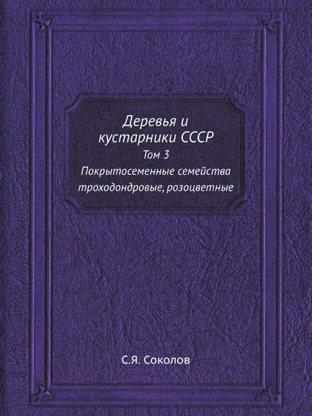 Обложка книги Деревья и кустарники СССР. Том 3 Покрытосеменные семейства троходондровые, розоцветные, С.Я. Соколов