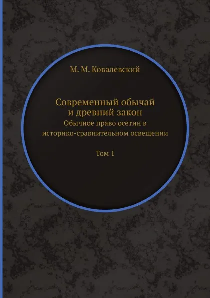 Обложка книги Современный обычай и древний закон. Обычное право осетин в историко-сравнительном освещении Том 1, М. М. Ковалевский