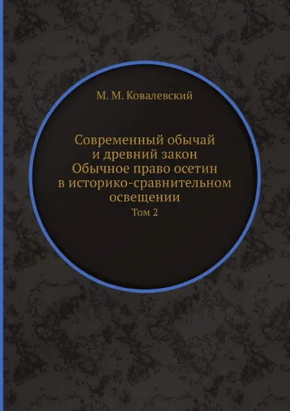 Обложка книги Современный обычай и древний закон. Обычное право осетин в историко-сравнительном освещении. Том 2, М. М. Ковалевский