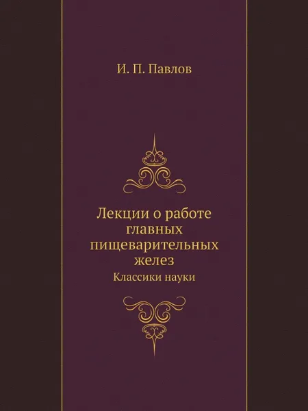 Обложка книги Лекции о работе главных пищеварительных желез. Классики науки, И.П. Павлов