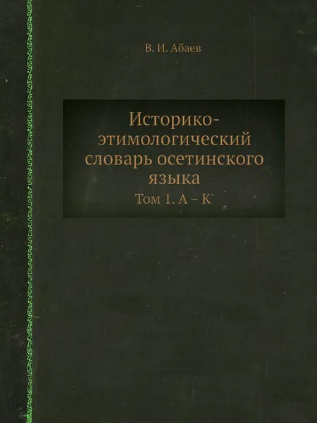 Обложка книги Историко-этимологический словарь осетинского языка. Том 1. А – К', В.И. Абаев