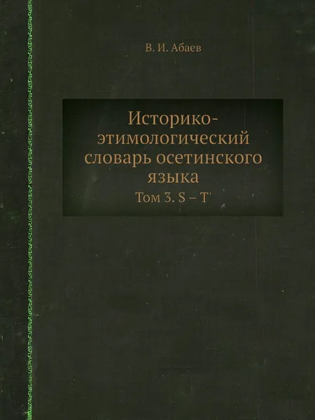 Обложка книги Историко-этимологический словарь осетинского языка. Том 3. S – T', В.И. Абаев
