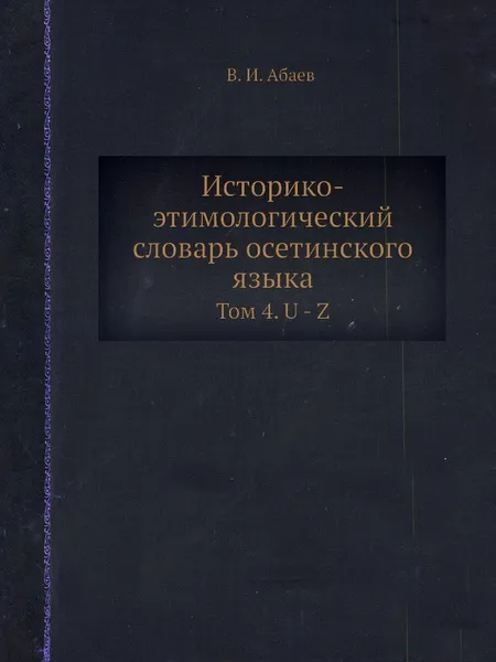 Обложка книги Историко-этимологический словарь осетинского языка. Том 4. U - Z, В.И. Абаев