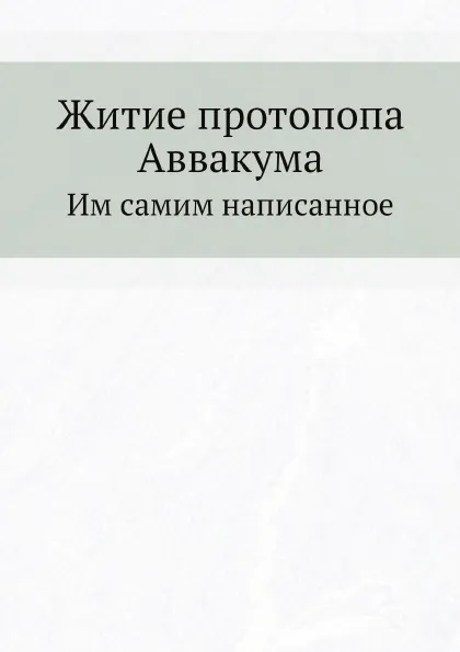 Обложка книги Житие протопопа Аввакума. Им самим написанное, Н.С. Тихонравов