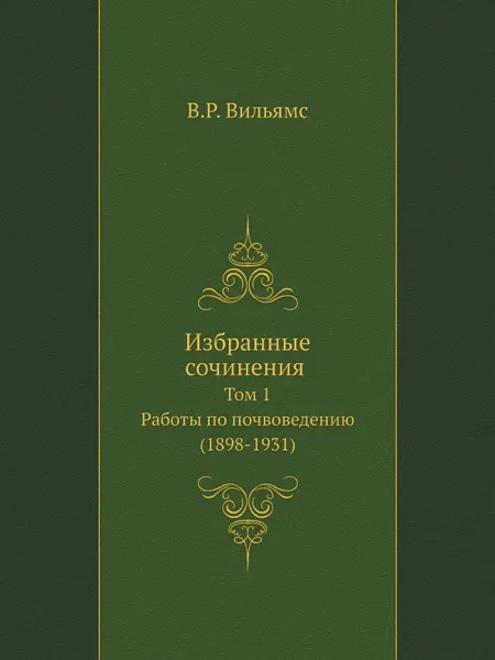 Обложка книги Избранные сочинения. Том 1. Работы по почвоведению (1898-1931), В.Р. Вильямс