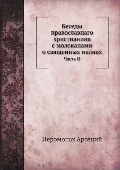 Обложка книги Беседы православнаго христианина с молоканами о священных иконах. Часть II, Иеромонах Арсений