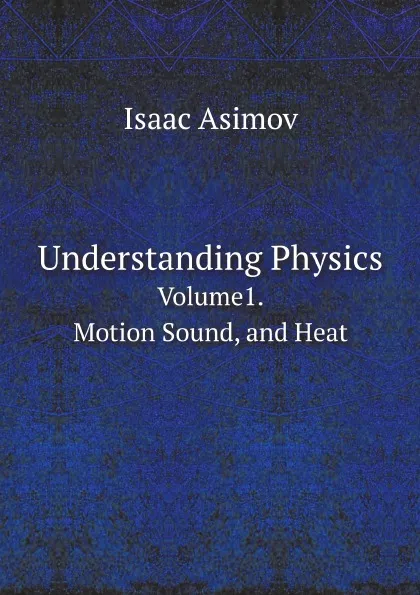 Обложка книги Understanding Physics. Volume1. Motion Sound, and Heat, Isaac Asimov