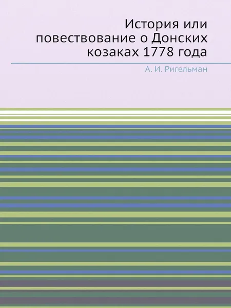 Обложка книги История или повествование о Донских козаках 1778 года, А.И. Ригельман