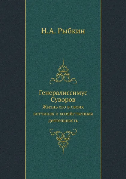 Обложка книги Генералиссимус Суворов. Жизнь его в своих вотчинах и хозяйственная деятельность, Н.А. Рыбкин