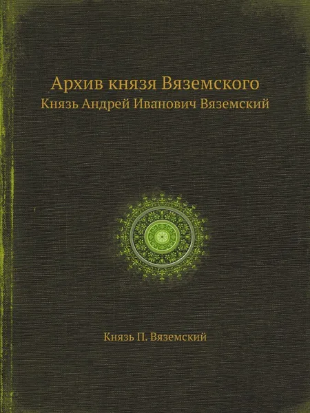 Обложка книги Архив князя Вяземского. Князь Андрей Иванович Вяземский, Князь П. Вяземский