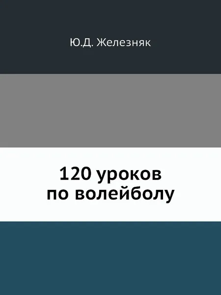 Обложка книги 120 уроков по волейболу, Ю.Д. Железняк