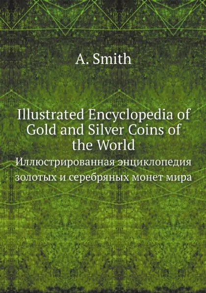 Обложка книги Illustrated Encyclopedia of Gold and Silver Coins of the World. Иллюстрированная энциклопедия золотых и серебряных монет мира, A. Smith