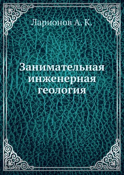 Обложка книги Занимательная инженерная геология, Ларионов А. К.