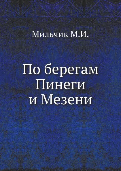 Обложка книги По берегам Пинеги и Мезени, М.И. Мильчик