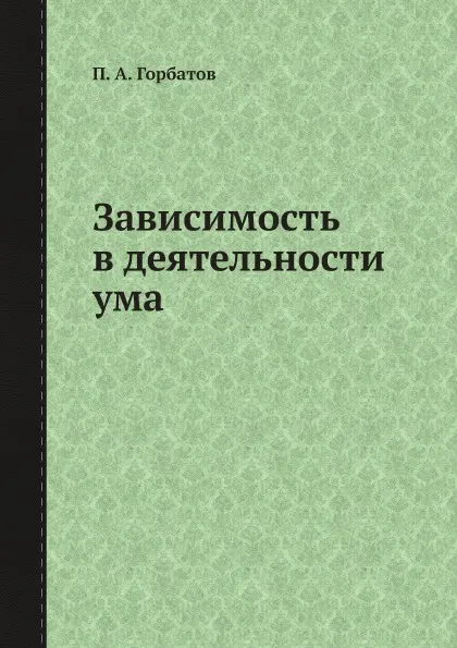 Обложка книги Зависимость в деятельности ума, П. А. Горбатов