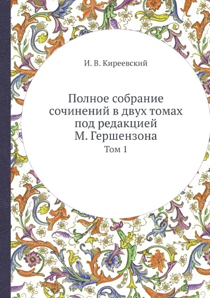 Обложка книги Полное собрание сочинений в двух томах под редакцией М. Гершензона. Том 1, Н. Киреевский