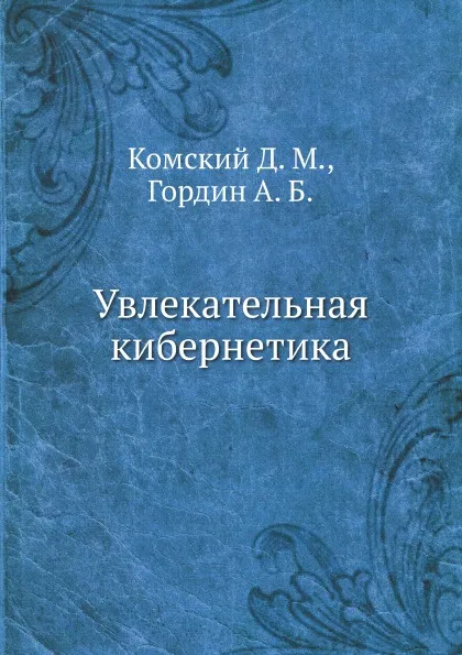 Обложка книги Увлекательная кибернетика, Д.М. Комский