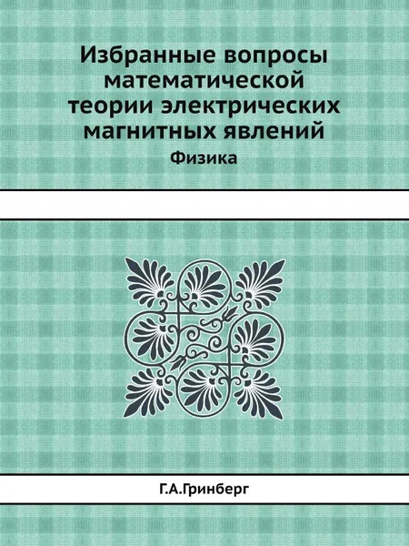 Обложка книги Избранные вопросы математической теории электрических магнитных явлений. Физика, Г.А. Гринберг