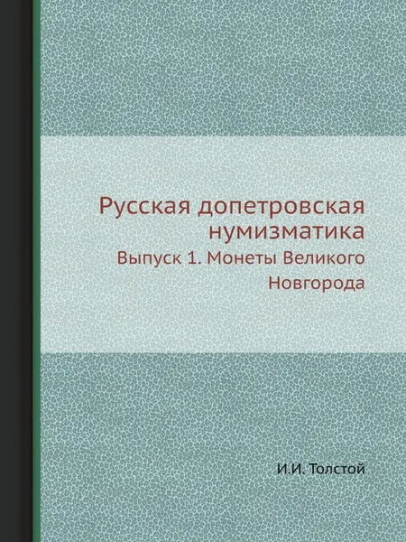 Обложка книги Русская допетровская нумизматика. Выпуск 1. Монеты Великого Новгорода, И. И. Толстой